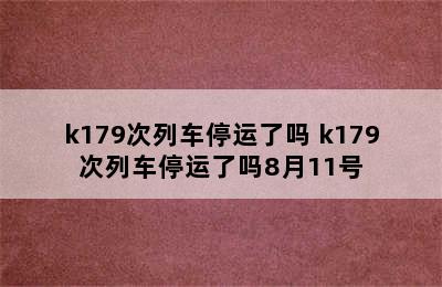 k179次列车停运了吗 k179次列车停运了吗8月11号